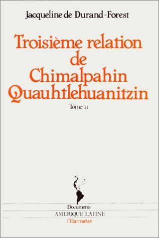 Chimalpahin Quauhtlehuanitzin / Jacqueline de Durand-Forest Tome 2 : Troisième relation. et autres d