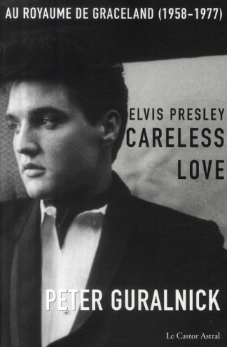 Elvis Presley, Careless Love. Au royaume de Graceland 1958-1977