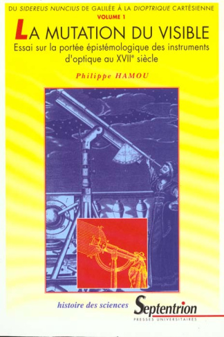 La mutation du visible Tome 1 : Du Sidereus nuncius de Galilée à la Dioptrique cartésienne