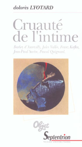 Cruauté de l'intime. Barbey d'Aurevilly, Jules Vallès, Franz Kafka, Jean-Paul Sartre, Pascal Quignar