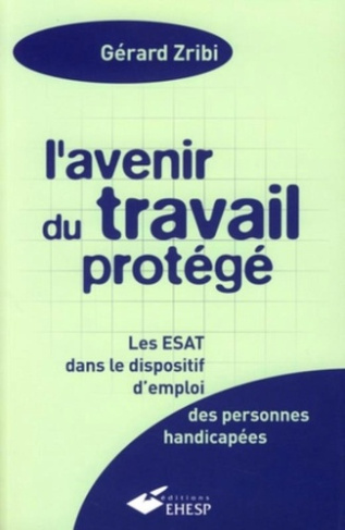 L'avenir du travail protégé. Les ESAT dans le dispositif d'emploi des personnes handicapées