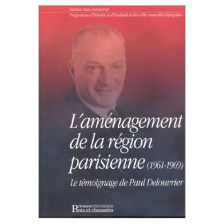 L'aménagement de la région parisienne (1961-1969). Le témoignage de Paul Delouvrier accompagné par u