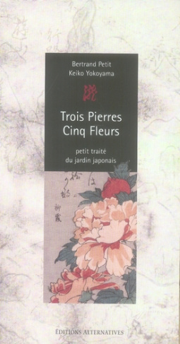 Trois Pierres - Cinq Fleurs. Petit traité du jardin japonais