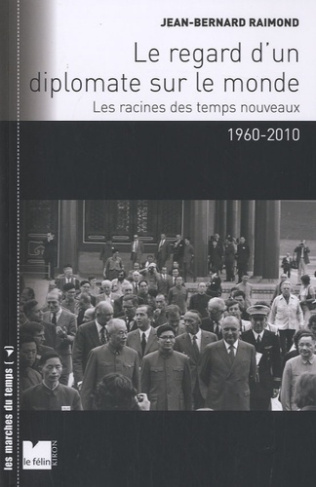 Le regard d'un diplomate sur le monde. Les racines des temps nouveaux 1960-2010