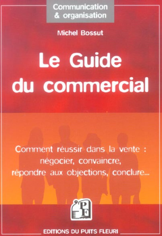 Le Guide du Commercial. Négocier, convaincre, répondre aux objections, conclure, ...