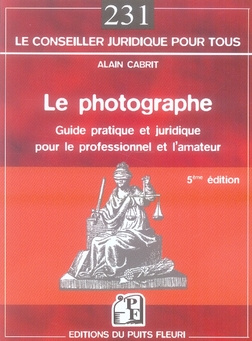 Le photographe. Guide pratique et juridique pour le professionnel et l'amateur, 5e édition