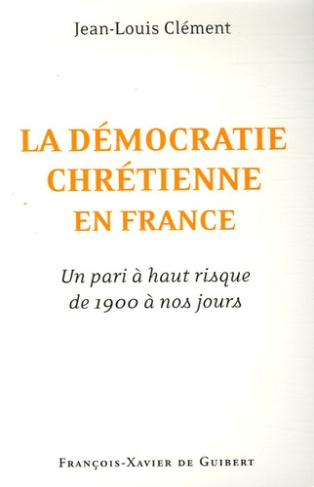 LA DEMOCRATIE CHRETIENNE EN FRANCE : - UN PARI A HAUT RISQUE DE 1900 A NOS JOURS