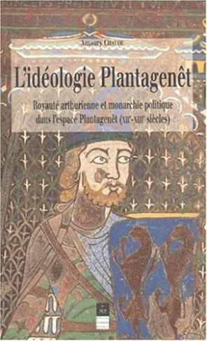L'idéologie Plantagenêt. Royauté arthurienne et monarchie politique dans l'espace Plantagenêt (XIIèm
