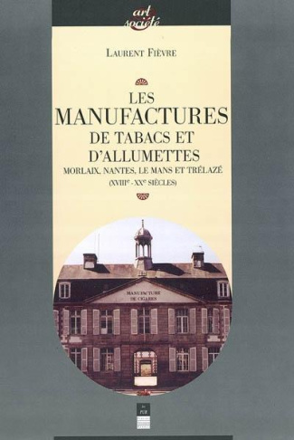 Les manufactures de tabac et d'allumettes. Morlaix, Nantes, Le Mans et Trélazé (XVIIIe-XXE siècles)
