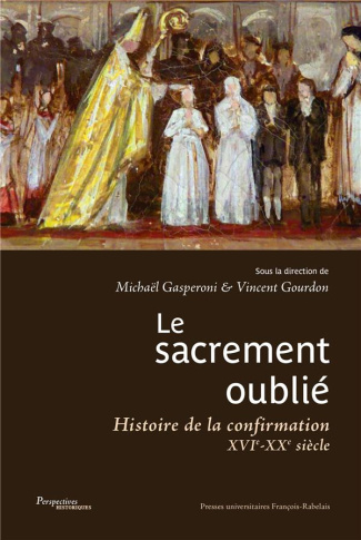 Le sacrement oublié. Histoire de la confirmation XVIe-XXe siècles