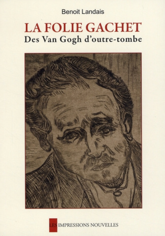 La folie Gachet. Des Van Gogh d'outre-tombe