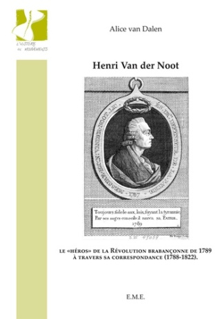 Henri Van der Noot. Le "héros" de la Révolution brabançonne de 1789 à travers sa correspondance (178