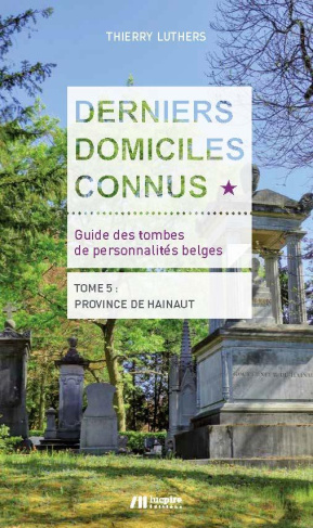 Derniers domiciles connus - Guide des tombes des personnalités belges. Tome 5 Province de Hainaut