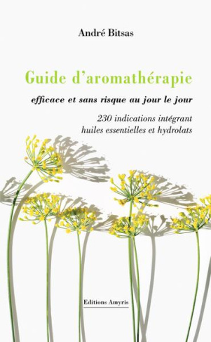 Guide d’aromathérapie efficace et sans risque, au jour le jour.. 230 indications intégrant huiles es