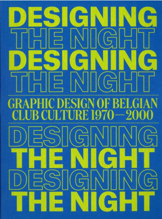 Designing the Night. Graphic Design of Belgian Club Culture 1970-2000, Edition bilingue français-ang