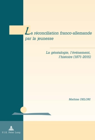 La réconciliation franco-allemande par la jeunesse. La généalogie, l'événement, l'histoire (1871-201