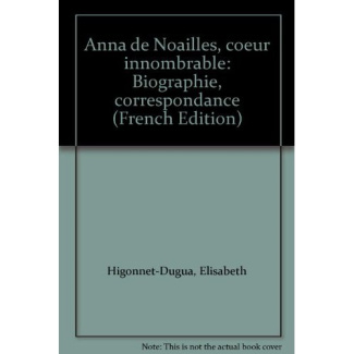 ANNA DE NOAILLES COEUR INNOMBRABLE. Biographie, Correspondance