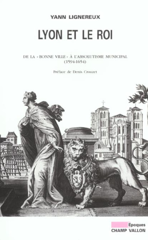 Lyon et le roi. De la "bonne ville" à l'absolutisme municipal (1594-1654)
