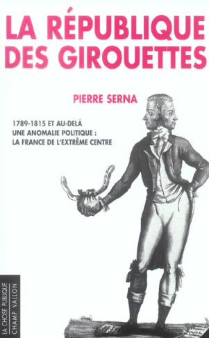 La République des girouettes. Une anomalie politique : la France de l'extrême centre (1789-1815...et