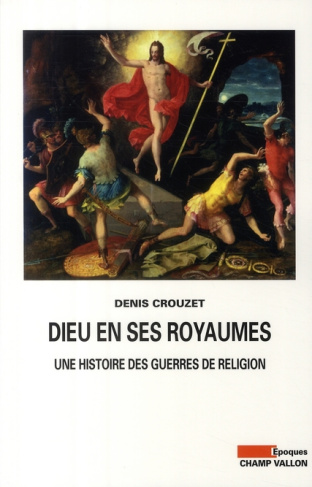 Dieu en ses royaumes. Une histoire des guerres de religion