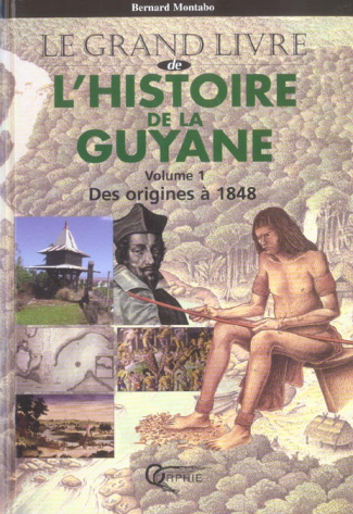 L'Histoire de la Guyane. Tome 1, Des origines à 1848