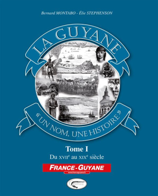 La Guyane, un nom, une histoire. Tome 1, Du XVIIe au XIXe siècle