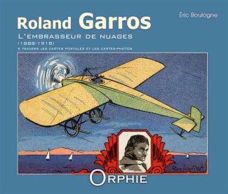 Roland Garros l'embrasseur de nuages 1888-1918. A travers les cartes postales et les cartes-photos