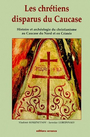 LES CHRETIENS DISPARUS DU CAUCASE. histoire et archéologie du christianisme au Caucase du Nord et en