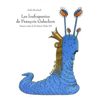 Les loufoqueries de François Galuchon. Magicien attitré de Sa Majesté Clédeu XII