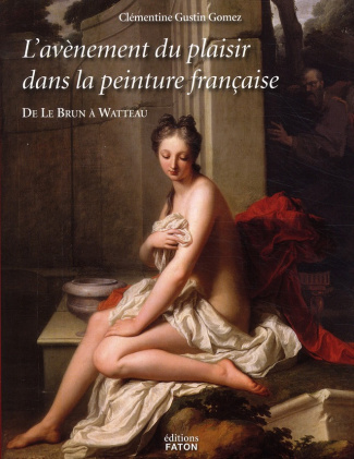 L'avènement du plaisir dans la peinture française. De Le Brun à Watteau