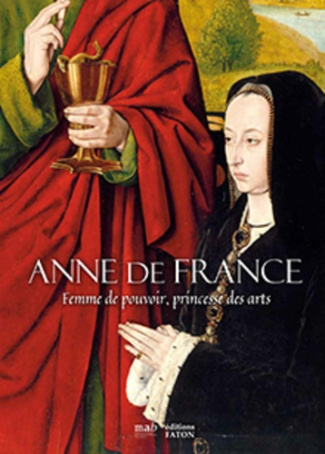 Anne de France. Femme de pouvoir, princesse des arts