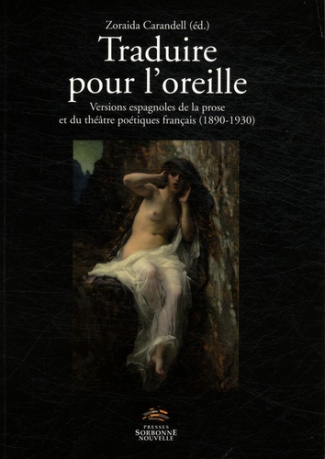 Traduire pour l'oreille. Versions espagnoles de la prose et du théâtre poétiques français (1890-1930
