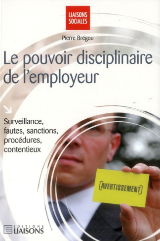 Le pouvoir disciplinaire de l'employeur. Surveillance, fautes, sanctions, procédures, contentieux