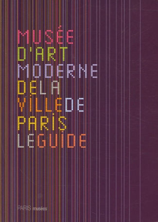 Musée d'art moderne de la Ville de Paris. Le guide