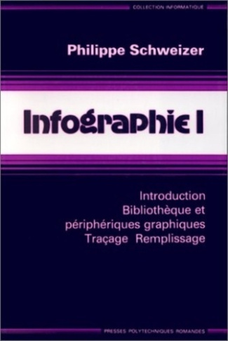 INFOGRAPHIE. Tome 1, Introduction, bibliothèque et périphériques graphiques, traçage, remplissage