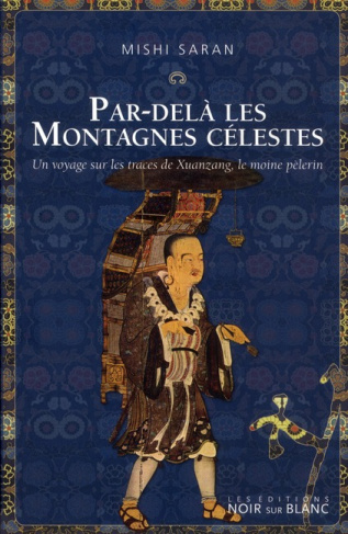 PAR DELA LES MONTAGNES CELESTES - UN VOYAGE SURLES TRACES DE XUANZANG LE MOINE PELERIN