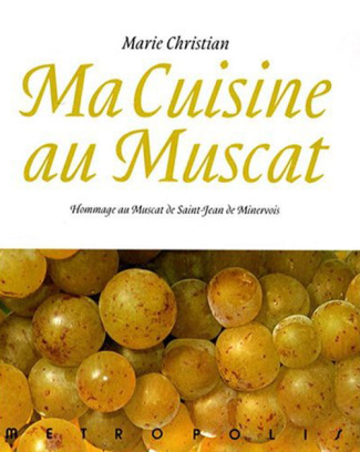 Ma cuisine au muscat. Hommage au Muscat de Saint-Jean de Minervois, 166 recettes
