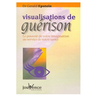 VISUALISATIONS DE GUERISON. Le pouvoir de votre imagination au service de votre santé