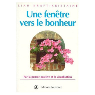 Une fenêtre vers le bonheur. Par la pensée positive et la visualisation