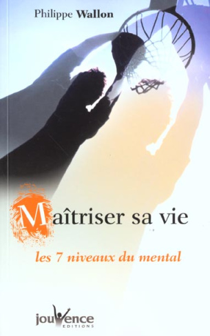 Maîtriser sa vie. Les 7 niveaux du mental, guide de développement personnel