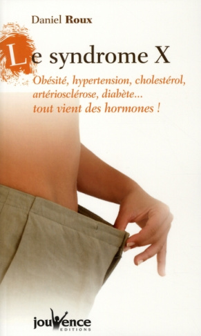 Le syndrome X. Obésité, hypertension, cholestérol, artériosclérose, diabète... tout vient des hormon