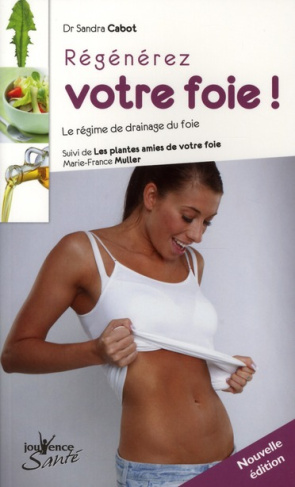 Régénerez votre foie ! Le régime de drainage du foie. Suivi de Les plantes amies de votre foie, La p