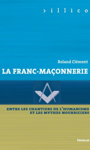 La Franc-maçonnerie. Entre les chantiers de l'humanisme et les mythes nourriciers