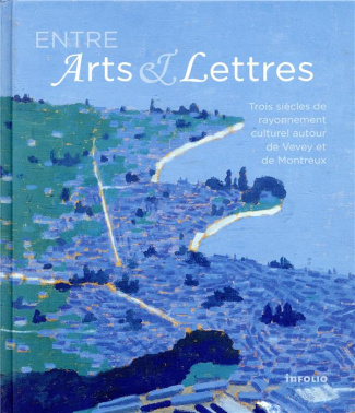 Entre arts et lettres. Trois siècles de rayonnement culturel autour de Vevey et de Montreux