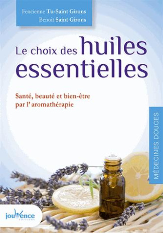 Le choix des huiles essentielles. Santé, beauté et bien-être par l'aromathérapie