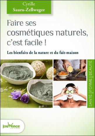 Faire ses cosmétiques naturels, c'est facile ! Les bienfaits de la nature en plus de 100 recettes !