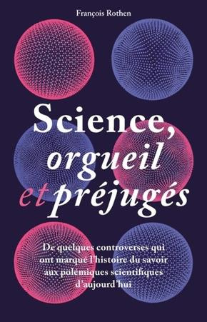 Science, orgueil et préjugés. De quelques controverses qui ont marqué l'histoire du savoir aux polém