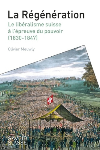 La Régénération. Le libéralisme suisse à l'épreuve du pouvoir (1830-1847)