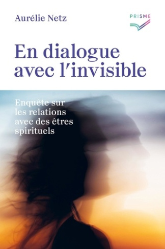 En dialogue avec l'invisible. Enquête sur les relations avec des êtres spirituels