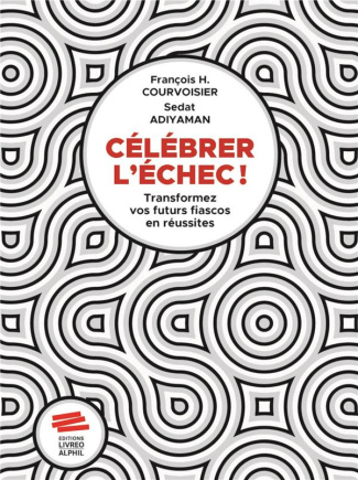 Célébrer l'échec ! Transformer vos futurs fiascos en réussites